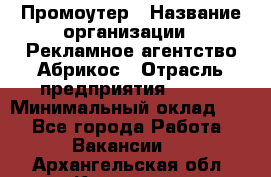 Промоутер › Название организации ­ Рекламное агентство Абрикос › Отрасль предприятия ­ BTL › Минимальный оклад ­ 1 - Все города Работа » Вакансии   . Архангельская обл.,Коряжма г.